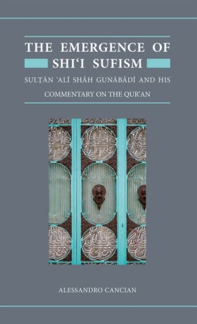 The Emergence of Shi'i Sufism - Sultan 'Ali Shah Gunabadi and His Commentary on the Qur'an