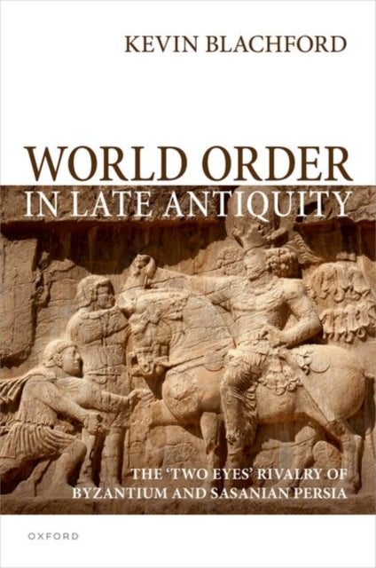 World Order in Late Antiquity - The 'Two Eyes' Rivalry of Byzantium and Sasanian Persia