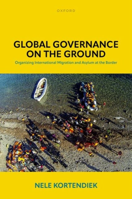 Global Governance on the Ground - Organizing International Migration and Asylum at the Border