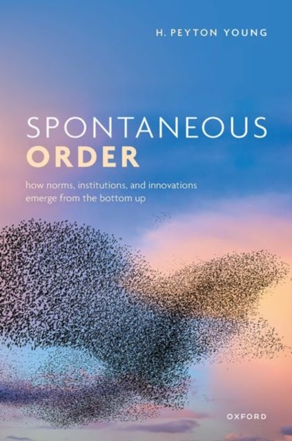 Spontaneous Order - How Norms, Institutions, and Innovations Emerge from the Bottom Up