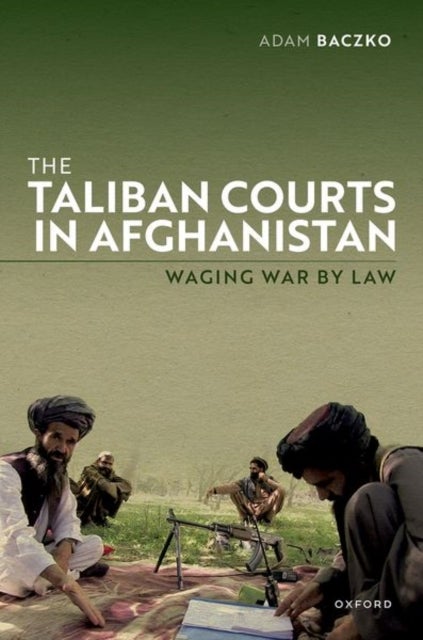 The Taliban Courts in Afghanistan - Waging War by Law