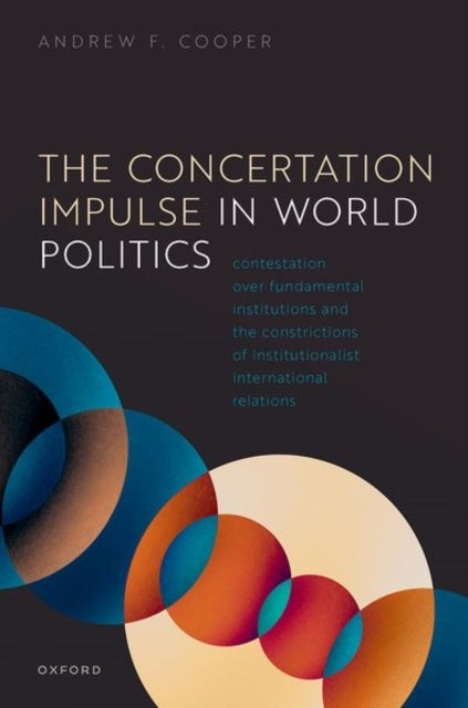 The Concertation Impulse in World Politics - Contestation over Fundamental Institutions and the Constrictions of Institutionalist International Relations