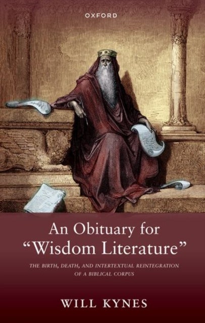 An Obituary for "Wisdom Literature" - The Birth, Death, and Intertextual Reintegration of a Biblical Corpus
