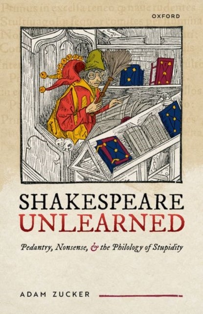 Shakespeare Unlearned - Pedantry, Nonsense, and the Philology of Stupidity