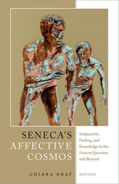 Seneca's Affective Cosmos - Subjectivity, Feeling, and Knowledge in the Natural Questions and Beyond