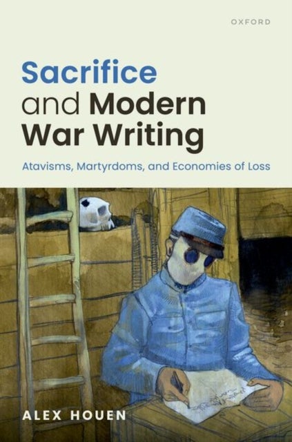 Sacrifice and Modern War Writing - Atavisms, Martyrdoms, and Economies of Loss