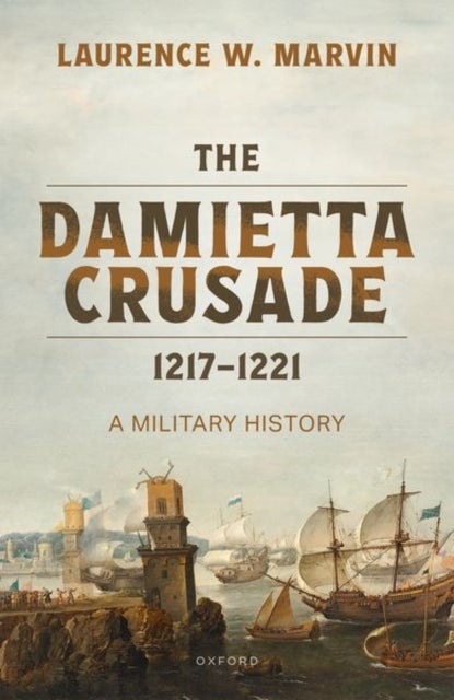 The Damietta Crusade, 1217-1221 - A Military History