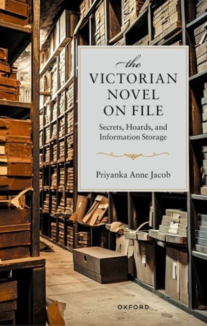The Victorian Novel On File - Secrets, Hoards, and Information Storage