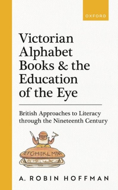 Victorian Alphabet Books and the Education of the Eye - British Approaches to Literacy through the Nineteenth Century