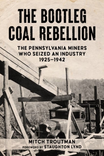 The Bootleg Coal Rebellion - The Pennsylvania Miners Who Seized an Industry, 1925?1942
