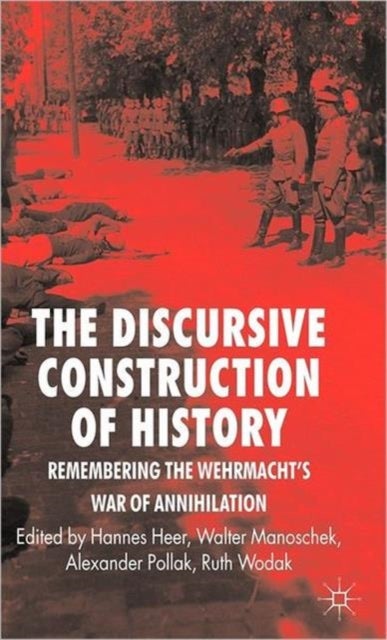 The Discursive Construction of History - Remembering the Wehrmacht's War of Annihilation