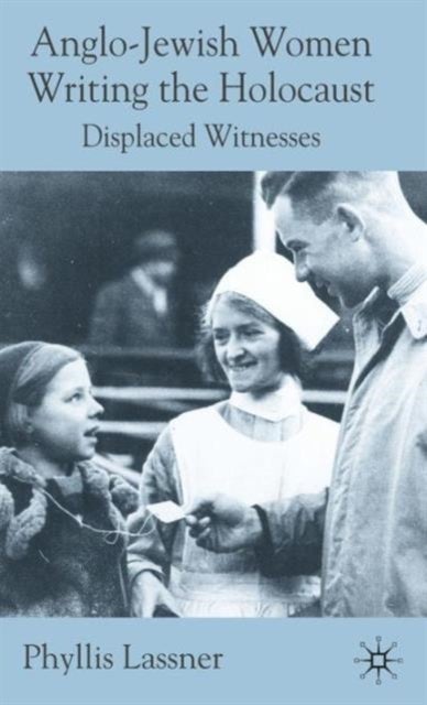 Anglo-Jewish Women Writing the Holocaust - Displaced Witnesses