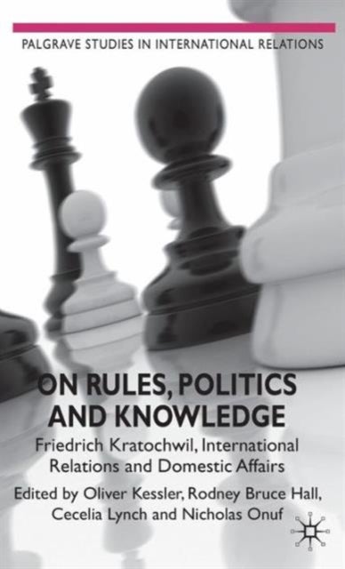 On Rules, Politics and Knowledge - Friedrich Kratochwil, International Relations, and Domestic Affairs