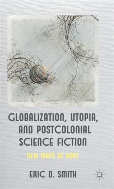 Globalization, Utopia and Postcolonial Science Fiction - New Maps of Hope