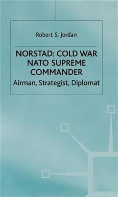 Norstad: Cold-War Supreme Commander - Airman, Strategist, Diplomat
