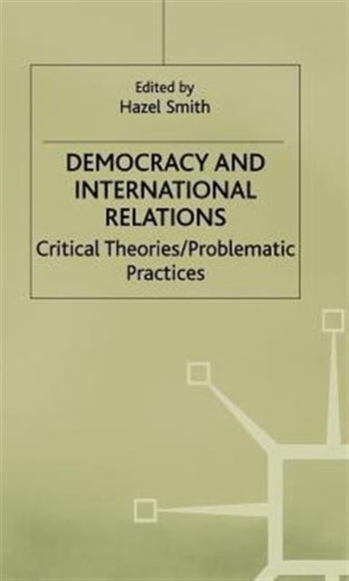 Democracy and International Relations - Critical Theories, Problematic Practices