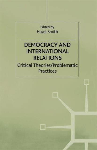 Democracy and International Relations - Critical Theories, Problematic Practices