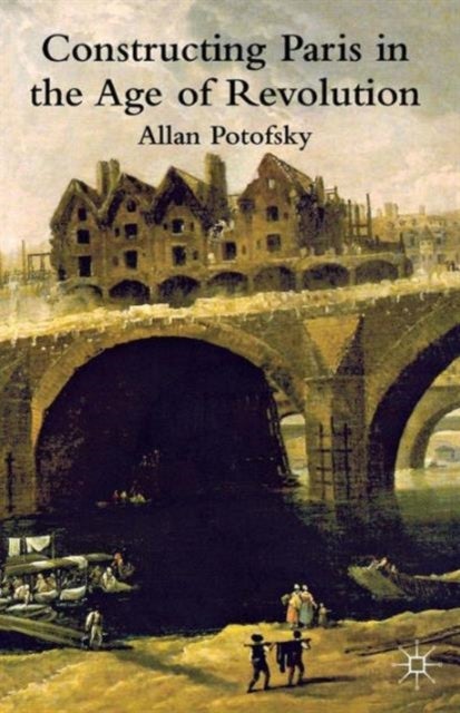 Constructing Paris in the Age of Revolution