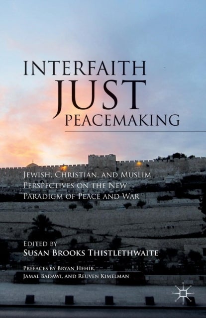 Interfaith Just Peacemaking - Jewish, Christian, and Muslim Perspectives on the New Paradigm of Peace and War