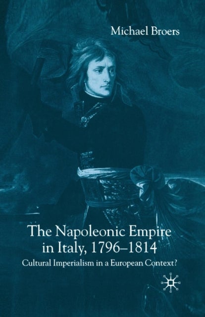 The Napoleonic Empire in Italy, 1796-1814 - Cultural Imperialism in a European Context?