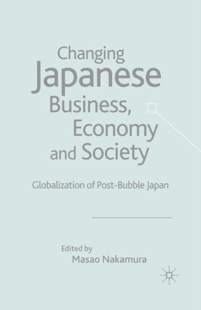 Changing Japanese Business, Economy and Society - Globalization of Post-Bubble Japan