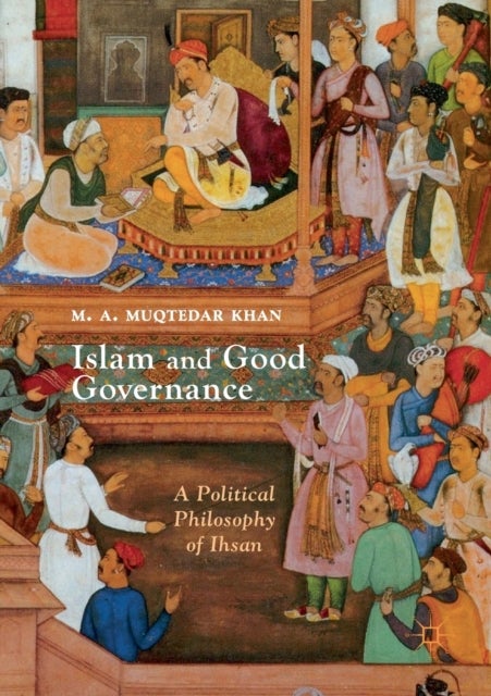 Islam and Good Governance - A Political Philosophy of Ihsan