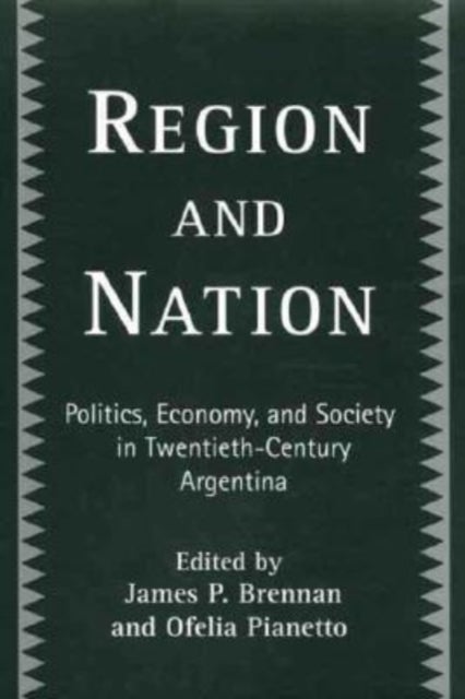 Region and Nation - Politics, Economy and Society in Twentieth Century Argentina