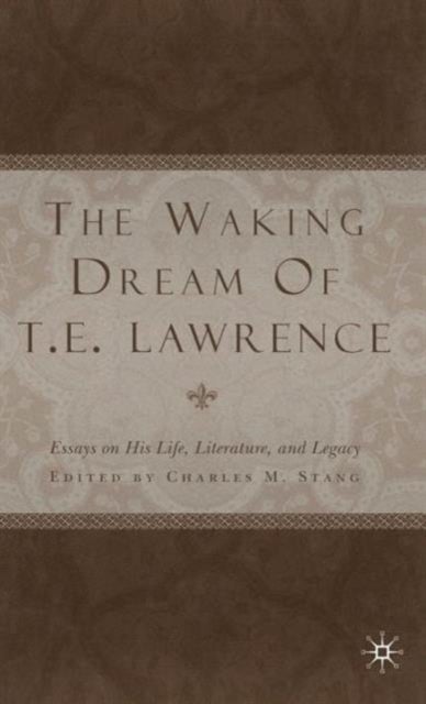 The Waking Dream of T.E. Lawrence - Essays on his life, literature, and legacy