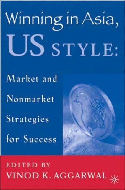 Winning in Asia, U.S. Style - Market and Nonmarket Strategies for Success