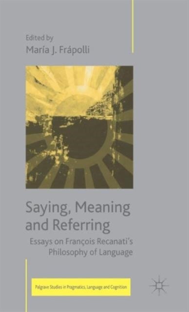 Saying, Meaning and Referring - Essays on Francois Recanati's Philosophy of Language