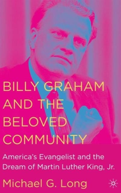 Billy Graham and the Beloved Community - America's Evangelist and the Dream of Martin Luther King, Jr.