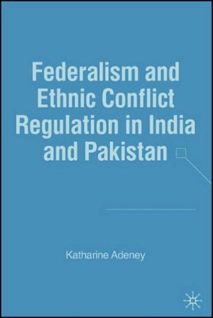 Federalism and Ethnic Conflict Regulation in India and Pakistan