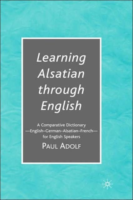 Learning Alsatian through English - A Comparative Dictionary--English - German - Alsatian - French--for English Speakers