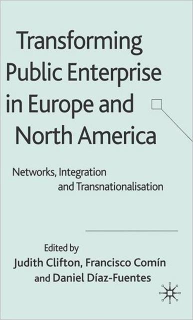 Transforming Public Enterprise in Europe and North America - Networks, Integration and Transnationalization
