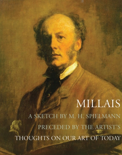 Millais - A Sketch by M. H. Spielmann, Preceded by the Artist's Thoughts on our Art of Today
