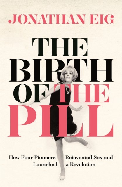 The Birth of the Pill - How Four Pioneers Reinvented Sex and Launched a Revolution