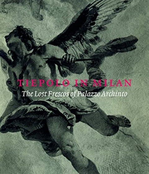 Tiepolo in Milan - The Lost Frescoes of Palazzo Archinto