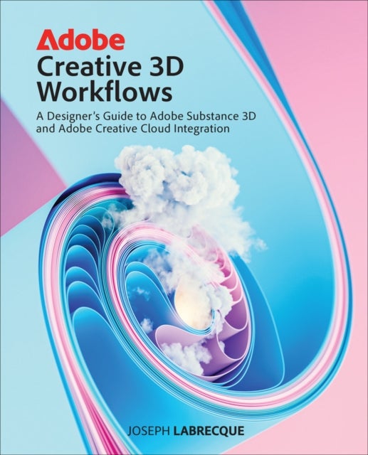 Adobe Creative 3D Workflows - A Designer's Guide to Adobe Substance 3D and Adobe Creative Cloud Integration