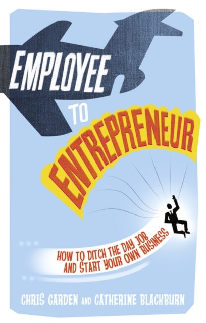 Employee to Entrepreneur - How to Ditch the Day Job & Start Your Own Business