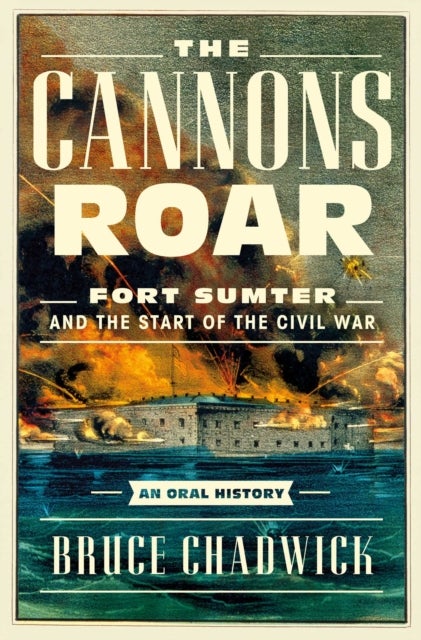 The Cannons Roar - Fort Sumter and the Start of the Civil War—An Oral History