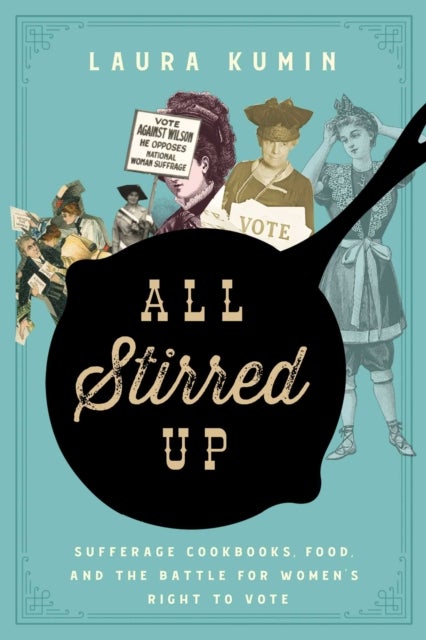 All Stirred Up - Suffrage Cookbooks, Food, and the Battle for Women's Right to Vote