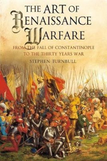 The Art of Renaissance Warfare - From the Fall of Constantinople to the Thirty Years War