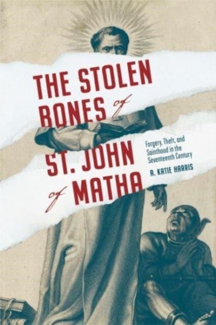 The Stolen Bones of St. John of Matha - Forgery, Theft, and Sainthood in the Seventeenth Century