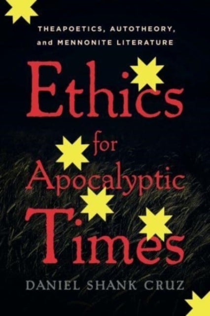 Ethics for Apocalyptic Times - Theapoetics, Autotheory, and Mennonite Literature