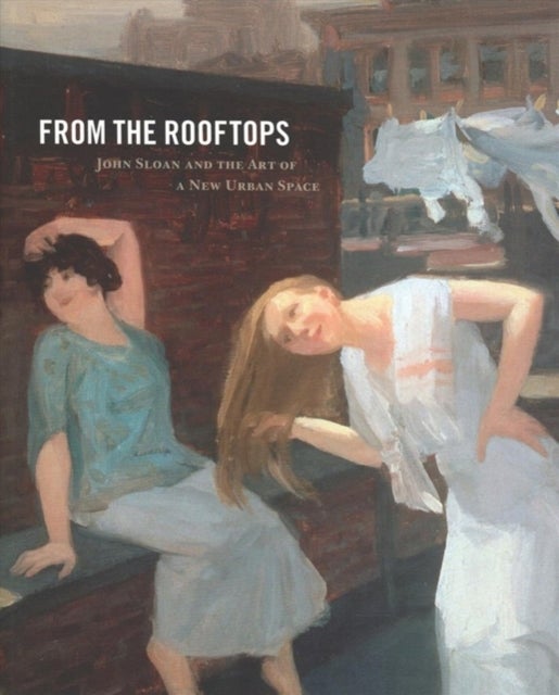 From the Rooftops - John Sloan and the Art of a New Urban Space