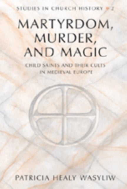 Martrydom, Murder and Magic - Child Saints and Their Cults in Medieval Europe