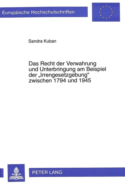 Das Recht Der Verwahrung Und Unterbringung Am Beispiel Der ¿Irrengesetzgebung¿ Zwischen 1794 Und 194