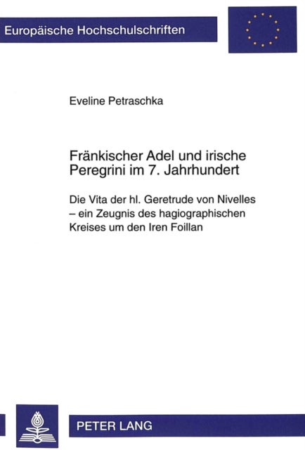 Fraenkischer Adel Und Irische Peregrini Im 7. Jahrhundert - Die Vita Der Hl. Geretrude Von Nivelles - Ein Zeugnis Des Hagiographischen Kreises Um Den Iren Foillan
