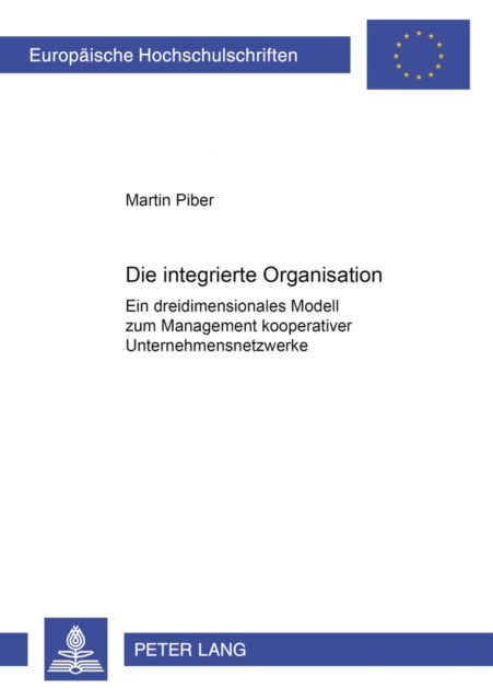 Die Integrierte Organisation - Ein Dreidimensionales Modell Zum Management Kooperativer Unternehmensnetzwerke