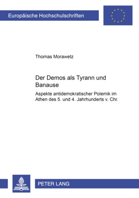 Der Demos ALS Tyrann Und Banause - Aspekte Antidemokratischer Polemik Im Athen Des 5. Und 4. Jahrhunderts V. Chr.